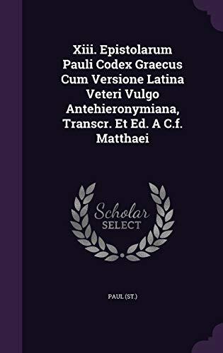 Xiii. Epistolarum Pauli Codex Graecus Cum Versione Latina Veteri Vulgo Antehieronymiana, Transcr. Et Ed. A C.f. Matthaei