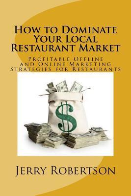 How to Dominate Your Local Restaurant Market: Profitable Offline and Online Marketing Strategies for Restaurants