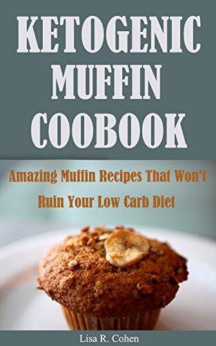 Ketogenic Muffin Cookbook: Amazing Muffin Recipes That Won't Ruin Your Low Carb Diet