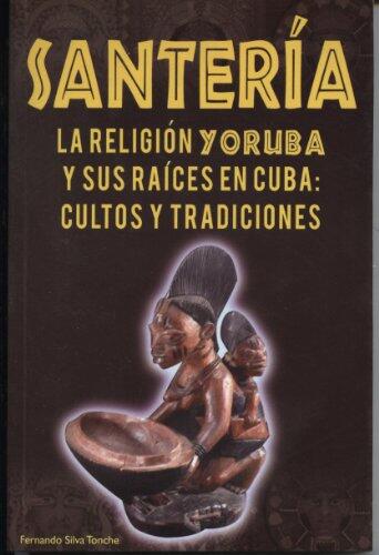 Santeria la Religion Yoruba y sus raices en Cuba Cultos y Tradiciones