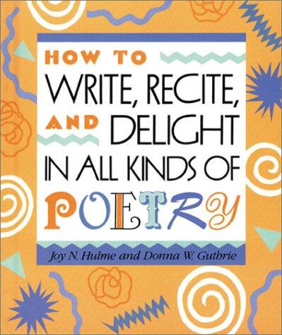 How to Write, Recite, and Delight in All Kinds of Poetry