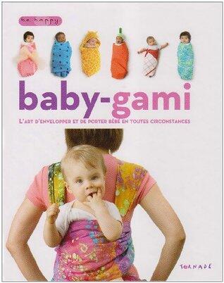 Baby-gami : L'art d'envelopper et de porter bébé en toutes circonstances