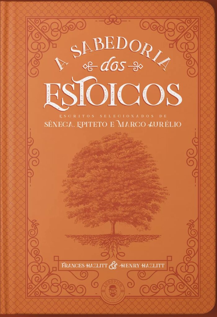 A Sabedora dos Estoicos: Escritos Selecionados de Sêneca, Epiteto e Marco Aurélio
