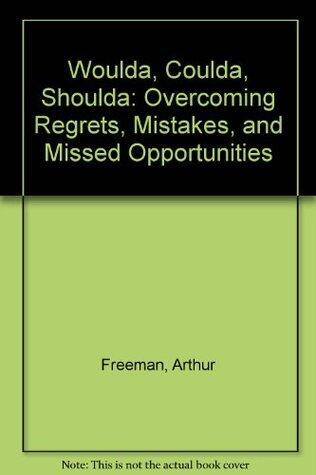 Woulda, Coulda, Shoulda: Overcoming Regrets, Mistakes, and Missed Opportunities