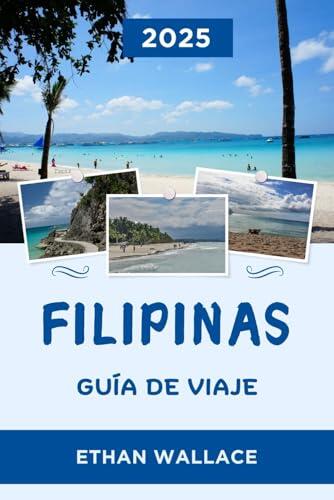 FILIPINAS GUÍA DE VIAJE 2025: Explora la Perla de los Mares de Oriente: consejos de expertos y joyas ocultas de Filipinas