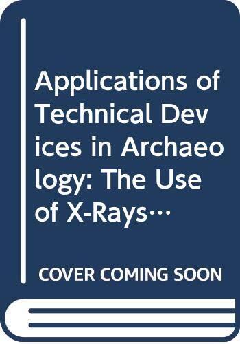 Applications of Technical Devices in Archaeology: The Use of X-Rays, Microscopes, Electrical and Electromagnetic Devices, and Subsurface Interface Radar (Volume 63)