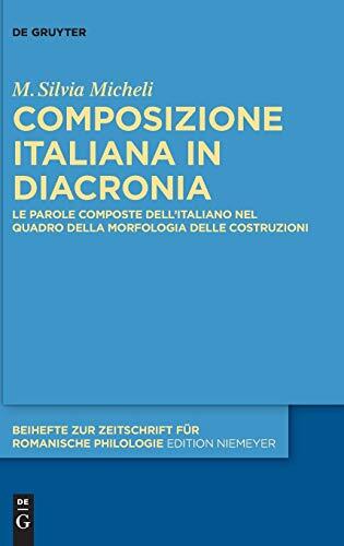 Composizione Italiana in Diacronia: Le Parole Composte Dellitaliano Nel Quadro Della Morfologia Delle Costruzioni