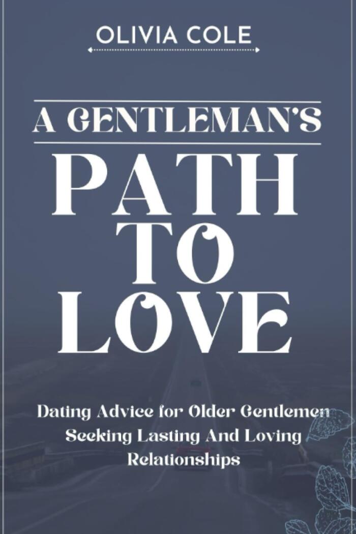 A Gentleman's Path to Love: Dating Advice for Older Gentlemen Seeking Lasting and Loving Relationships
