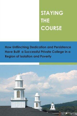 STAYING THE COURSE: How Unflinching Dedication and Persistance Have Built a Successful Private College in a Regioin of Isolation and Poverty