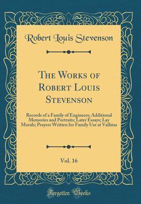 The Works of Robert Louis Stevenson, Vol. 16: Records of a Family of Engineers; Additional Memories and Portraits; Later Essays; Lay Morals; Prayers Written for Family Use at Vailima