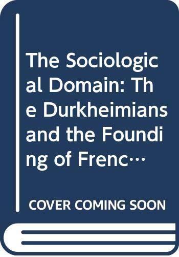 The Sociological Domain: The Durkheimians and the Founding of French Sociology