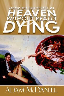 HOW TO SUCCEED IN HEAVEN WITHOUT REALLY DYING