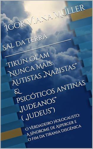 Sal da Terra — Tikun Olam Nunca Mais: Autistas „Nazistas“ & Psicóticos Antinas „Judeanos“ („Judeus“): O Verdadeiro Holocausto: A Síndrome de Asperger e o Fim da Tirania Disgênica