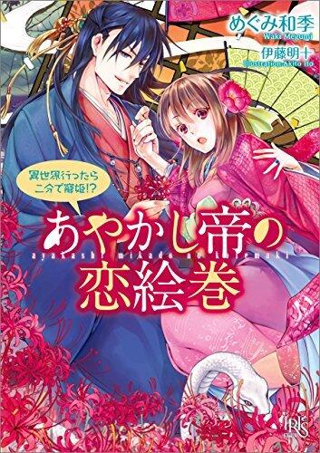 あやかし帝の恋絵巻 異世界行ったら二分で寵姫!? (一迅社文庫アイリス)