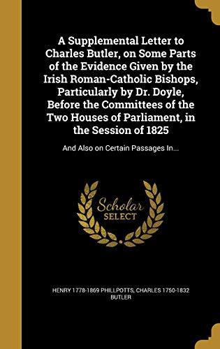 A Supplemental Letter to Charles Butler, on Some Parts of the Evidence Given by the Irish Roman-Catholic Bishops, Particularly by Dr. Doyle, Before ... of 1825: And Also on Certain Passages In...