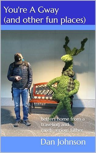 You're A Gway (and other fun places): Letters home from a traveling and rarely serious father