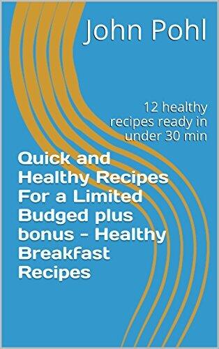 Quick and Healthy Recipes For a Limited Budged plus bonus - Healthy Breakfast Recipes: 12 healthy recipes ready in under 30 min