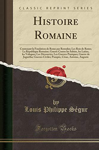 Histoire Romaine: Contenant la Fondation de Rome par Romulus; Les Rois de Rome; La République Romaine; Guerre Contre les Sabins, les Latins, les ... Pompée, César, Antoine, Au