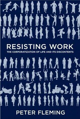 Resisting Work: The Corporatization of Life and Its Discontents