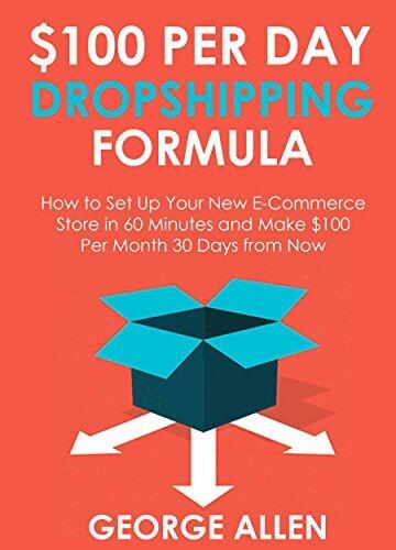 $100 Per Day Dropshipping Formula: How to Set Up Your New E-Commerce Store in 60 Minutes and Make $100 per Month 30 Days from Now