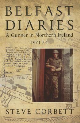 Belfast Diaries: A Gunner In Northern Ireland 1971-74