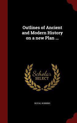 Outlines of Ancient and Modern History on a new Plan ...