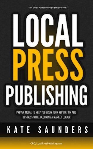 Local. Press. Publishing.: Proven Model to Help You Grow Your Reputation and Business While Becoming a Market Leader