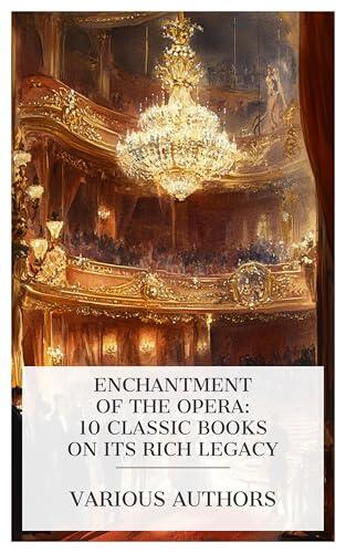 Enchantment of the Opera: 10 Classic Books on Its Rich Legacy: The Complete Opera Book, The Standard Operas: Their Plots, Their Music, and Their Composers, The Standard Operaglass, etc.
