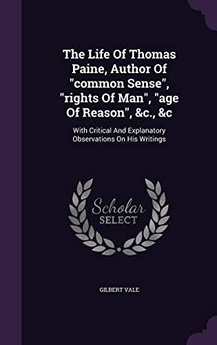 The Life Of Thomas Paine, Author Of "common Sense", "rights Of Man", "age Of Reason", &c., &c: With Critical And Explanatory Observations On His Writings
