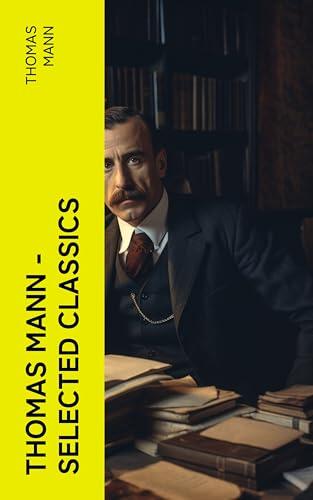 Thomas Mann - Selected Classics: Masterpieces Including Buddenbrooks, Royal Highness, Tonio Kröger, Death in Venice & Bashan and I