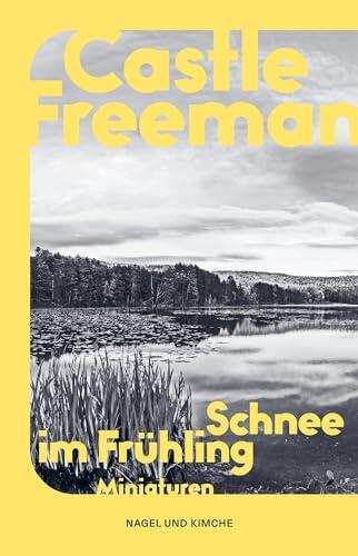Schnee im Frühling: Nature Writing | Miniaturen | Der renommierte Romanautor Castle Freeman über die Freuden an den Jahreszeiten | Nature Writing