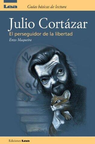Julio Cortazar, el perseguidor de la libertad (Guias basicas de lectura)