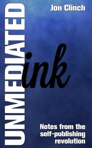 Unmediated Ink: Notes From The Self-Publishing Revolution