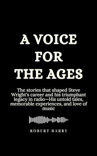 A Voice for the Ages: The stories that shaped Steve Wright's career and his triumphant legacy in radio-His untold tales, memorable experiences, and love of music