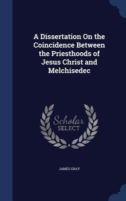 A Dissertation On the Coincidence Between the Priesthoods of Jesus Christ and Melchisedec