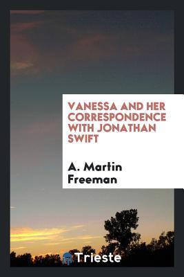 Vanessa and Her Correspondence with Jonathan Swift: The Letters Edited for the First Time from the Originals with an Introduction by A. Martin Freeman