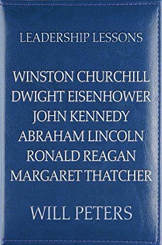 Leadership Lessons: Winston Churchill, Dwight Eisenhower, John Kennedy, Abraham Lincoln, Ronald Reagan, Margaret Thatcher