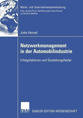 Netzwerkmanagement in der Automobilindustrie: Erfolgsfaktoren und Gestaltungsfelder (Markt- und Unternehmensentwicklung Markets and Organisations)