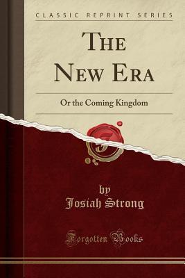 The New Era (Classic Reprint): Or the Coming Kingdom