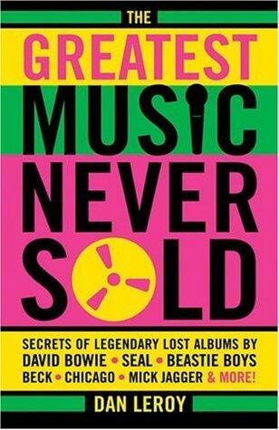 The Greatest Music Never Sold: Secrets of Legendary Lost Albums by David Bowie, Seal, Beastie Boys, Chicago, Mick Jagger, and More!