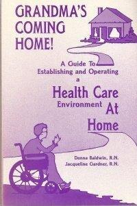 Grandma's Coming Home!: A Guide to Establishing and Operating a Health Care Environment at Home