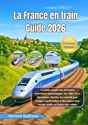 La France en train Guide 2026: Le guide complet des itinéraires ferroviaires panoramiques,des villes TGV, des régions viticoles, des conseils pour voyager à petit budget et des astuces pour voyager m
