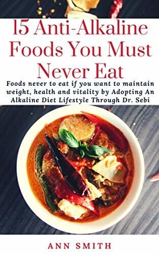 15 Anti-Alkaline Foods You Must Never Eat: Foods never to eat if you want to maintain weight, health and vitality by Adopting An Alkaline Diet Lifestyle Through Dr. Sebi