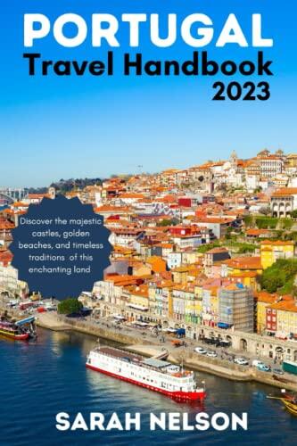 Portugal Travel Handbook 2023: Discover the Majestic Castles, Golden Beaches, and Timeless Traditions of this Enchanting Land