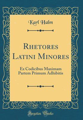 Rhetores Latini Minores: Ex Codicibus Maximam Partem Primum Adhibitis
