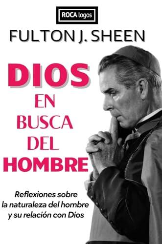 DIOS EN BUSCA DEL HOMBRE: Reflexiones sobre la naturaleza del hombre y su relación con Dios