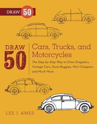 Draw 50 Cars, Trucks, and Motorcycles: The Step-By-Step Way to Draw Dragsters, Vintage Cars, Dune Buggies, Mini Coopers Choppers, and Many More...