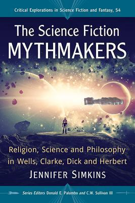 The Science Fiction Mythmakers: Religion, Science and Philosophy in Wells, Clarke, Dick, and Herbert