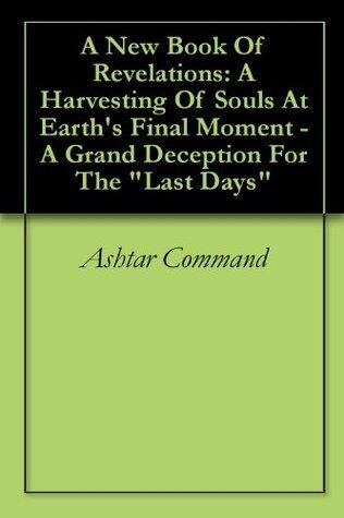 A New Book Of Revelations: A Harvesting Of Souls At Earth's Final Moment - A Grand Deception For The "Last Days"