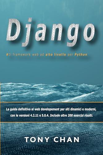 Django, Il framework web ad alto livello per Python: La guida definitiva al web developement per siti dinamici e moderni, con le versioni 4.2.11 e 5.0.4. ... 200 esercizi risolti.